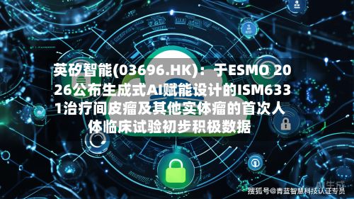 英矽智能(03696.HK)：于ESMO 2026公布生成式AI赋能设计的ISM6331治疗间皮瘤及其他实体瘤的首次人体临床试验初步积极数据-第2张图片