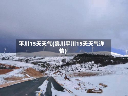 平川15天天气(宾川平川15天天气详情)