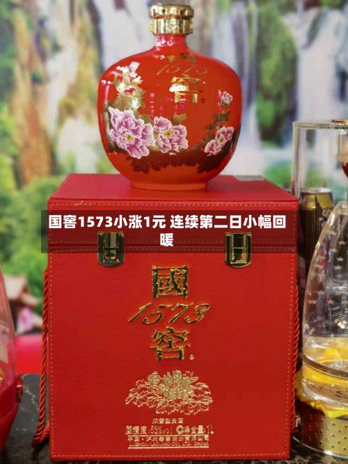 国窖1573小涨1元 连续第二日小幅回暖