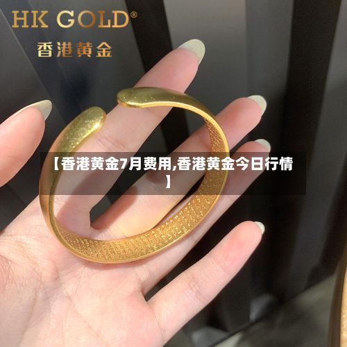 【香港黄金7月费用,香港黄金今日行情】-第2张图片
