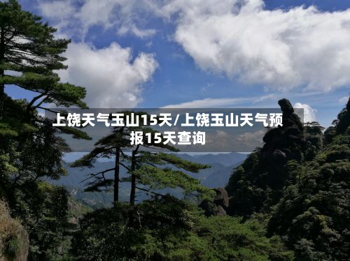 上饶天气玉山15天/上饶玉山天气预报15天查询