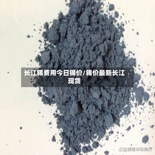 长江锡费用今日锡价/锡价最新长江现货