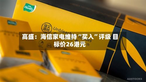 高盛：海信家电维持“买入”评级 目标价26港元-第1张图片