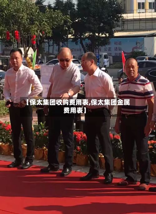 【保太集团收购费用表,保太集团金属费用表】