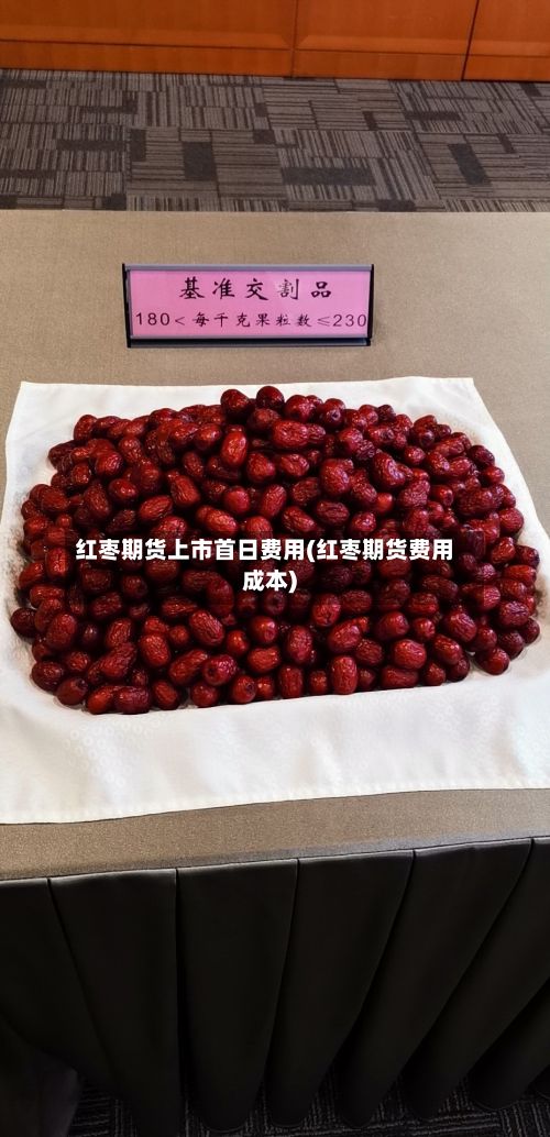 红枣期货上市首日费用(红枣期货费用成本)-第2张图片