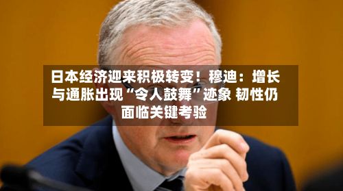 日本经济迎来积极转变！穆迪：增长与通胀出现“令人鼓舞”迹象 韧性仍面临关键考验-第2张图片