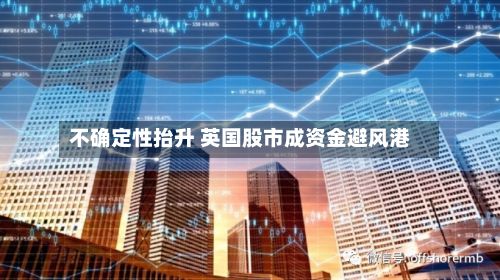 不确定性抬升 英国股市成资金避风港