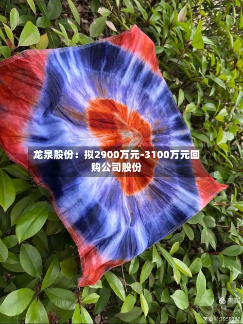 龙泉股份：拟2900万元-3100万元回购公司股份