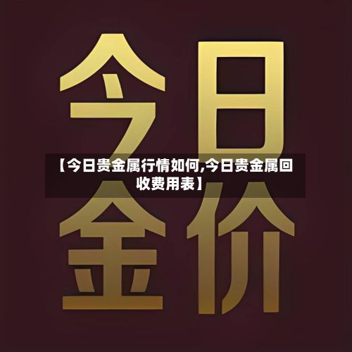 【今日贵金属行情如何,今日贵金属回收费用表】-第2张图片