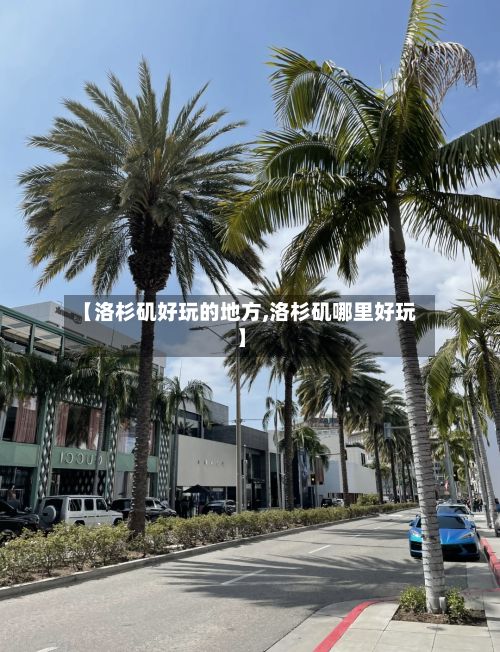 【洛杉矶好玩的地方,洛杉矶哪里好玩】-第2张图片