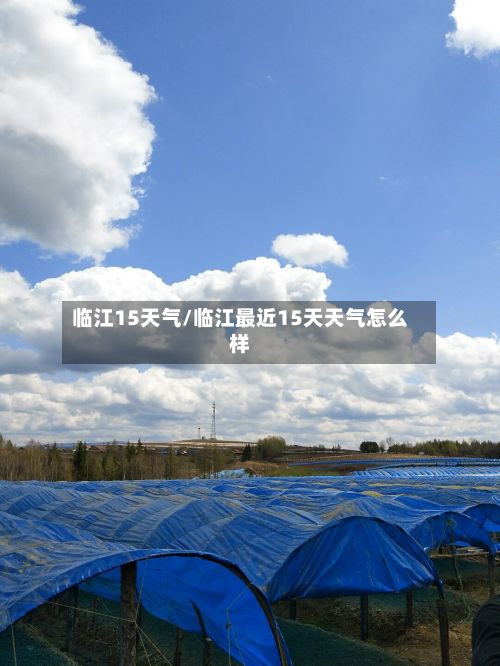 临江15天气/临江最近15天天气怎么样