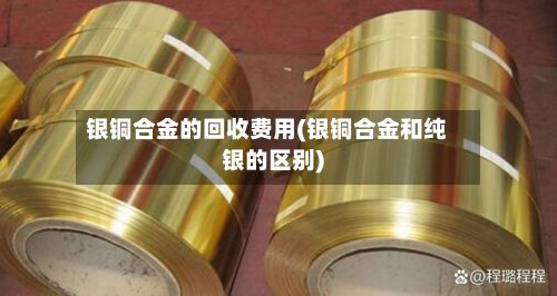 银铜合金的回收费用(银铜合金和纯银的区别)