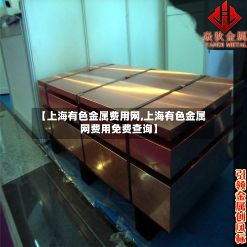 【上海有色金属费用网,上海有色金属网费用免费查询】