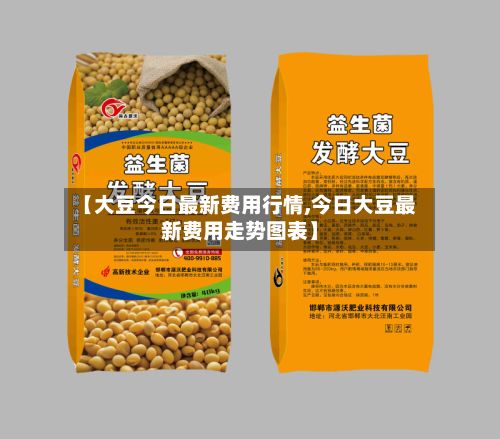 【大豆今日最新费用行情,今日大豆最新费用走势图表】
