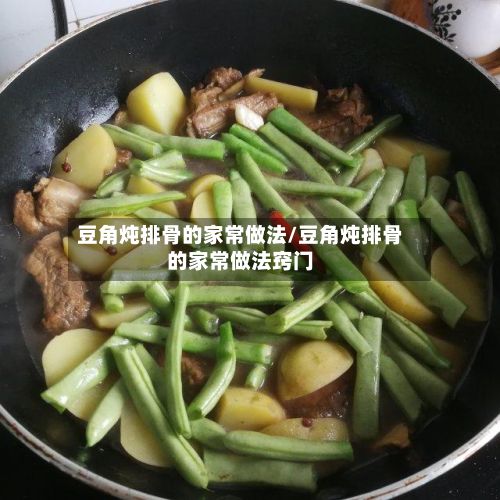 豆角炖排骨的家常做法/豆角炖排骨的家常做法窍门