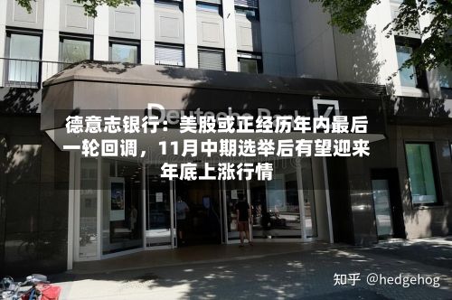 德意志银行：美股或正经历年内最后一轮回调	，11月中期选举后有望迎来年底上涨行情-第1张图片