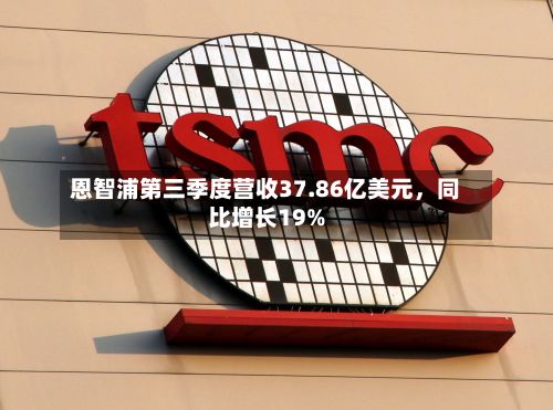 恩智浦第三季度营收37.86亿美元，同比增长19%-第3张图片