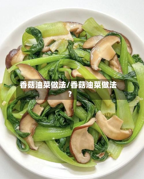 香菇油菜做法/香菇油菜做法?-第2张图片