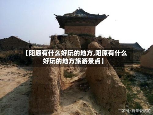 【阳原有什么好玩的地方,阳原有什么好玩的地方旅游景点】