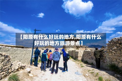 【阳原有什么好玩的地方,阳原有什么好玩的地方旅游景点】-第3张图片