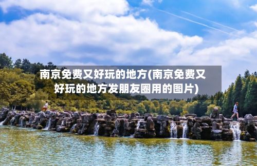 南京免费又好玩的地方(南京免费又好玩的地方发朋友圈用的图片)-第2张图片