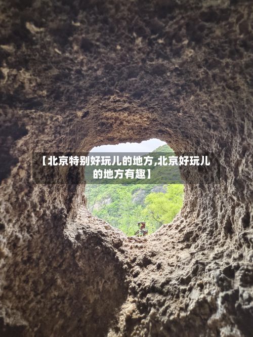 【北京特别好玩儿的地方,北京好玩儿的地方有趣】
