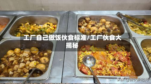 工厂自己做饭伙食标准/工厂伙食大揭秘-第2张图片