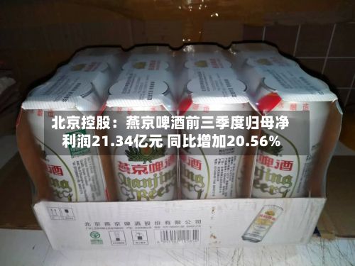 北京控股：燕京啤酒前三季度归母净利润21.34亿元 同比增加20.56%-第2张图片