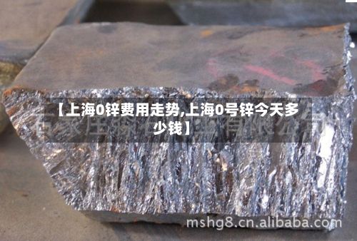 【上海0锌费用走势,上海0号锌今天多少钱】-第2张图片