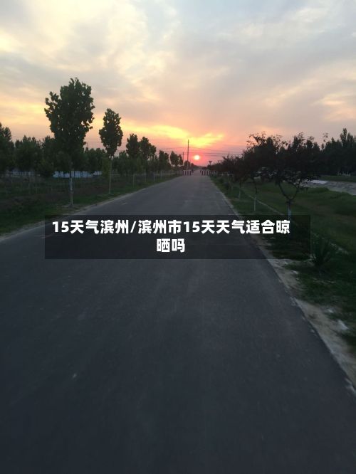 15天气滨州/滨州市15天天气适合晾晒吗-第3张图片