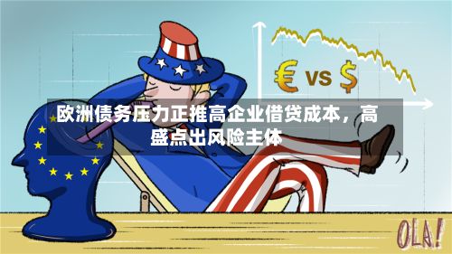欧洲债务压力正推高企业借贷成本，高盛点出风险主体