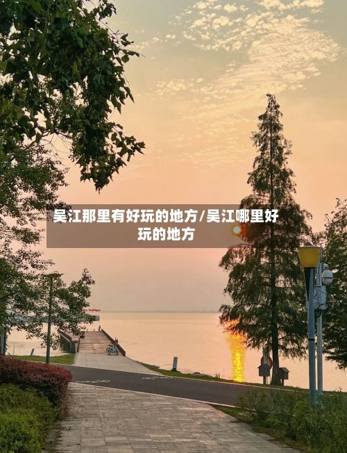 吴江那里有好玩的地方/吴江哪里好玩的地方-第3张图片