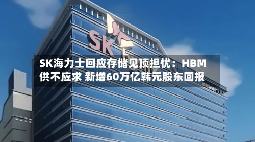 SK海力士回应存储见顶担忧：HBM供不应求 新增60万亿韩元股东回报