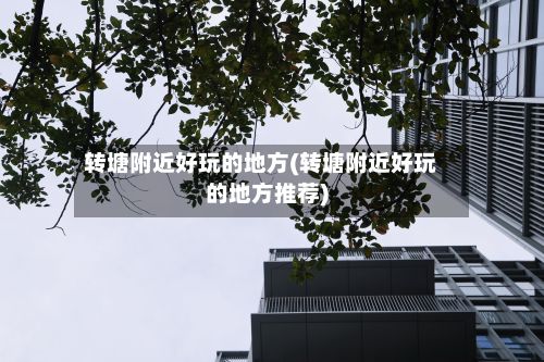 转塘附近好玩的地方(转塘附近好玩的地方推荐)