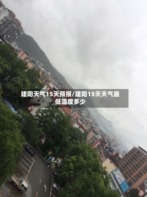建阳天气15天预报/建阳15天天气最低温度多少-第2张图片