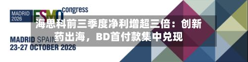 海思科前三季度净利增超三倍：创新药出海，BD首付款集中兑现
