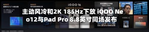 主动风冷和2K 185Hz下放 iQOO Neo12与Pad Pro 8.8英寸同场发布