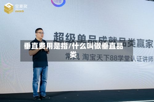 垂直费用是指/什么叫做垂直品类