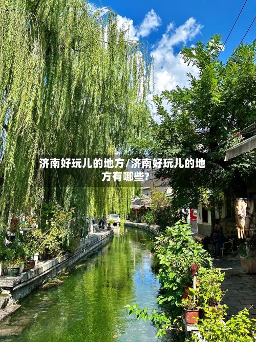 济南好玩儿的地方/济南好玩儿的地方有哪些?