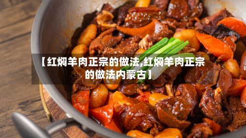 【红焖羊肉正宗的做法,红焖羊肉正宗的做法内蒙古】