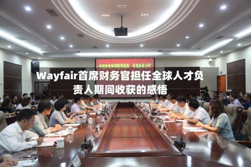 Wayfair首席财务官担任全球人才负责人期间收获的感悟-第1张图片