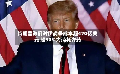 特朗普政府对伊战争成本超470亿美元 超50%为消耗弹药-第2张图片