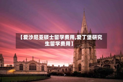 【爱沙尼亚硕士留学费用,爱丁堡研究生留学费用】-第2张图片