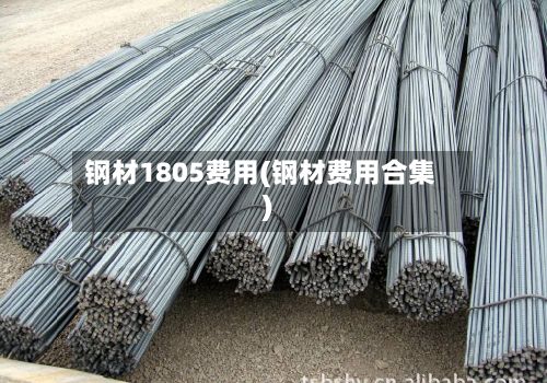 钢材1805费用(钢材费用合集)