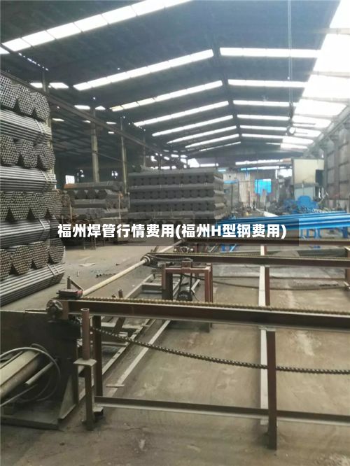 福州焊管行情费用(福州H型钢费用)