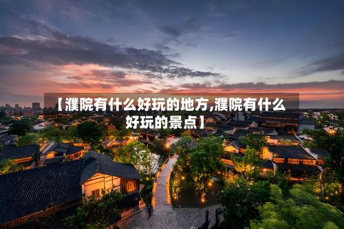 【濮院有什么好玩的地方,濮院有什么好玩的景点】-第2张图片