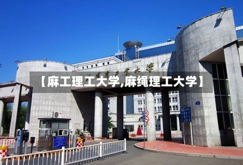 【麻工理工大学,麻绳理工大学】-第2张图片