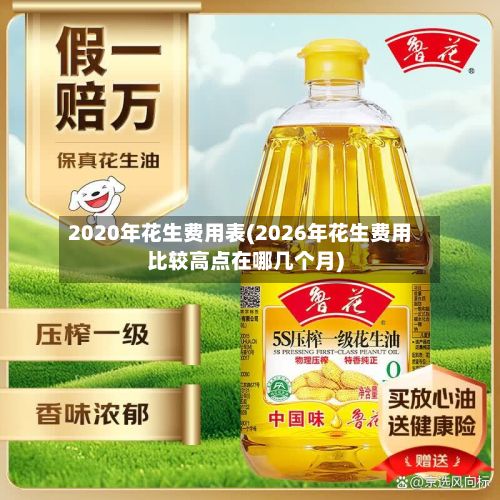 2020年花生费用表(2026年花生费用比较高点在哪几个月)-第2张图片
