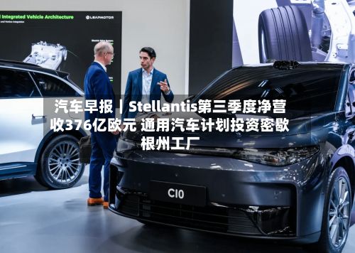 汽车早报｜Stellantis第三季度净营收376亿欧元 通用汽车计划投资密歇根州工厂