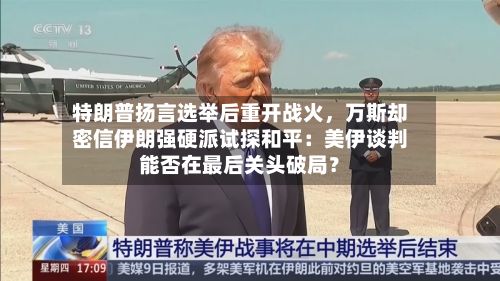 特朗普扬言选举后重开战火	，万斯却密信伊朗强硬派试探和平：美伊谈判能否在最后关头破局？-第3张图片
